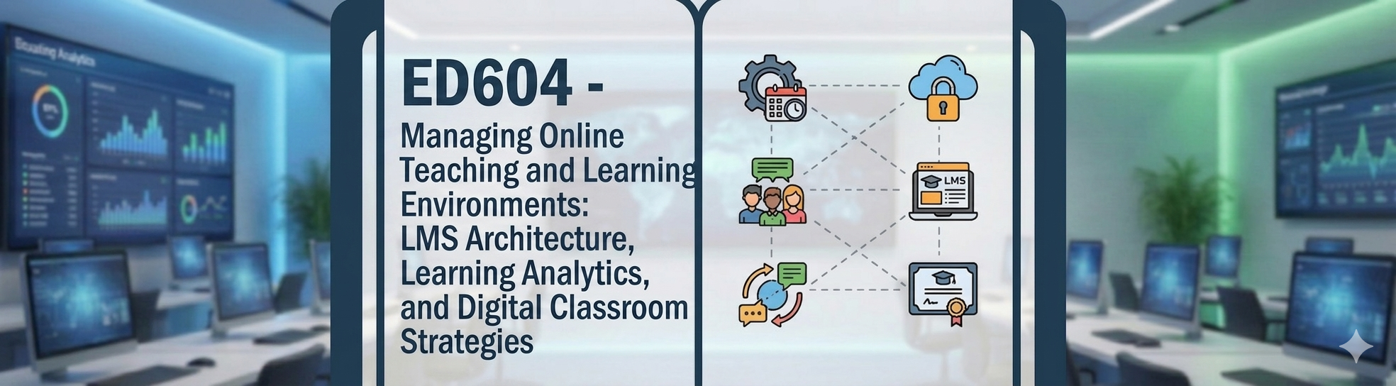 ED604 Managing Online Teaching and Learning Environments: LMS Architecture, Learning Analytics, and Digital Classroom Strategies