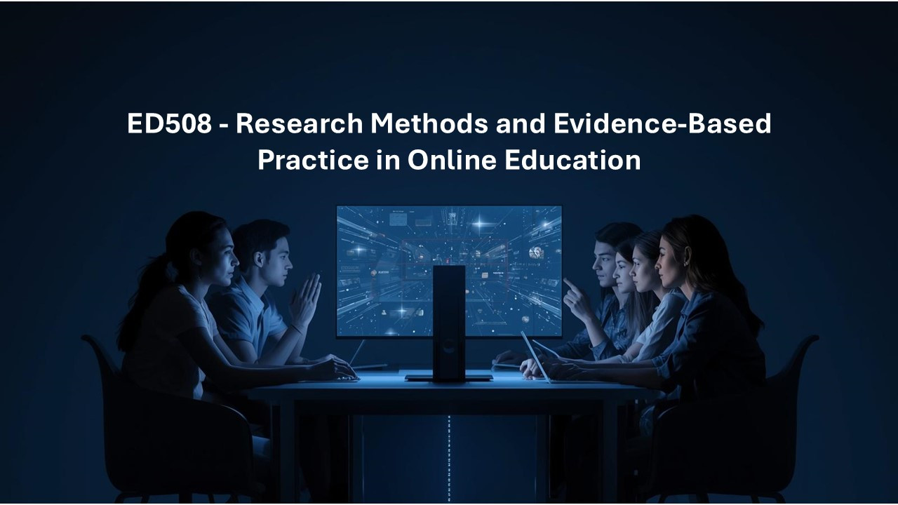 ED508 - Research Methods and Evidence-Based Practice in Online Education