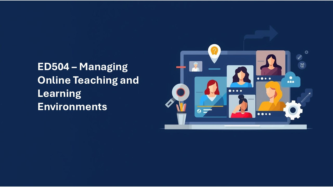 ED504 - Managing Online Teaching and Learning Environments